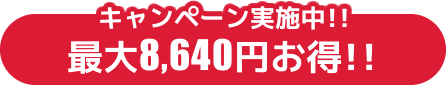 キャンペーン実施中!! 最大8,640円お得!!